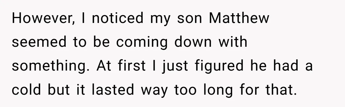 However, I noticed my son Matthew seemed to be coming down with something. At first I just figured he had a cold but it lasted way too long for that.