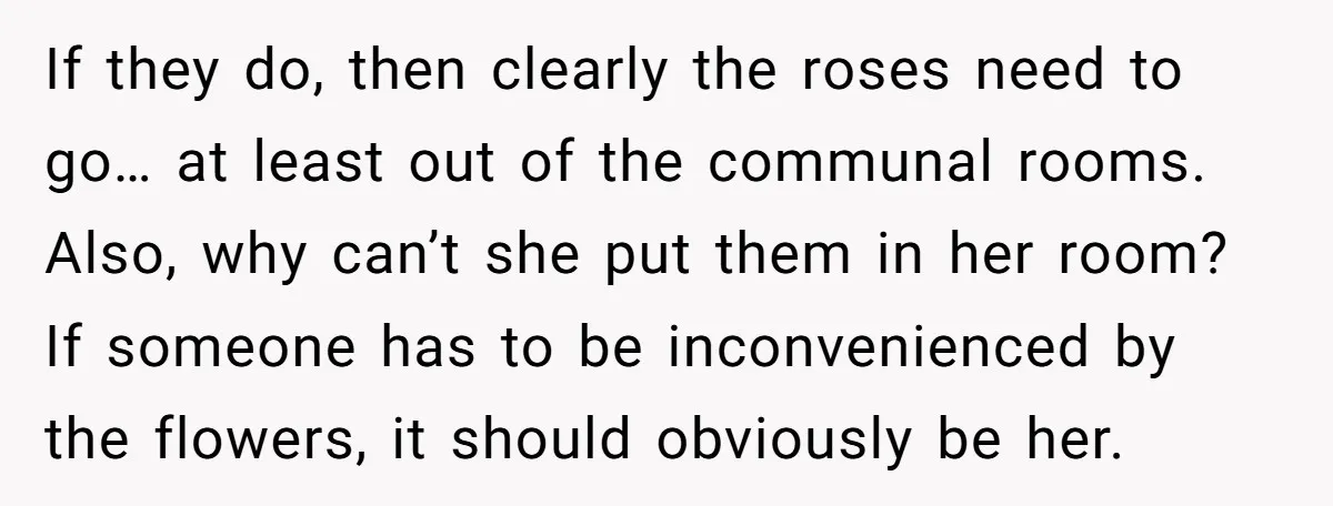 If they do, then clearly the roses need to go… at least out of the communal rooms. Also, why can’t she put them in her room? If someone has to...