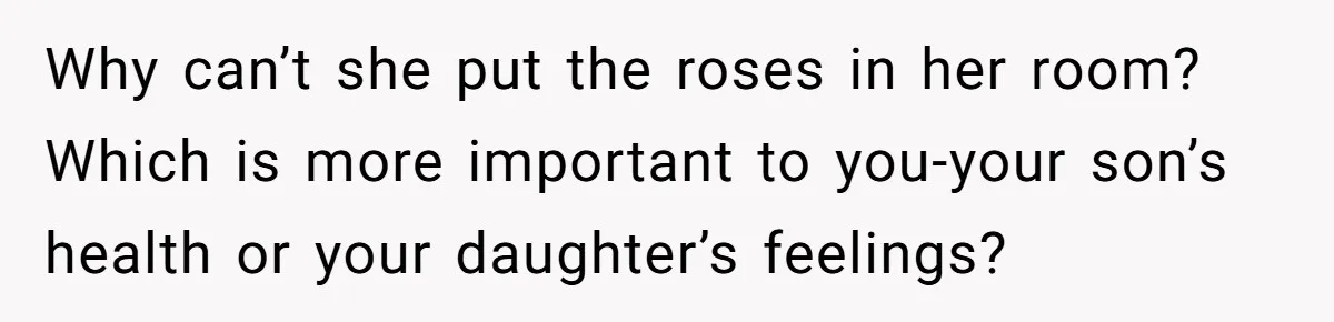 Why can’t she put the roses in her room? Which is more important to you-your son’s health or your daughter’s feelings?