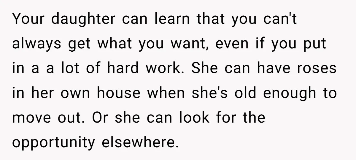 Your daughter can learn that you can't always get what you want, even if you put in a a lot of hard work. She can have roses in her own...