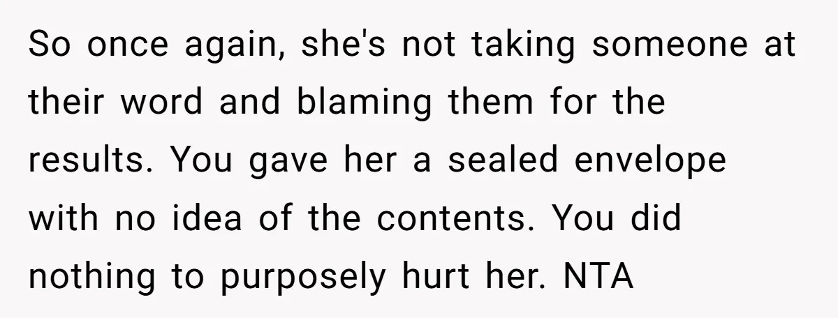 So once again, she's not taking someone at their word and blaming them for the results. You gave her a sealed envelope with no idea of the contents. You did...