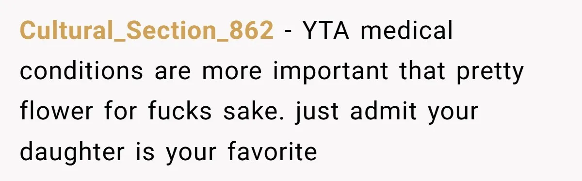 Cultural_Section_862 − YTA medical conditions are more important that pretty flower for fucks sake. just admit your daughter is your favorite