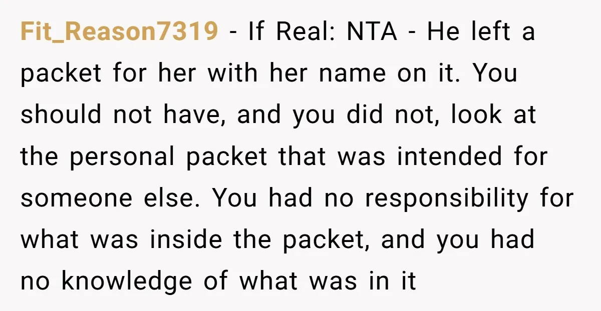 Fit_Reason7319 − If Real: NTA - He left a packet for her with her name on it. You should not have, and you did not, look at the personal packet...