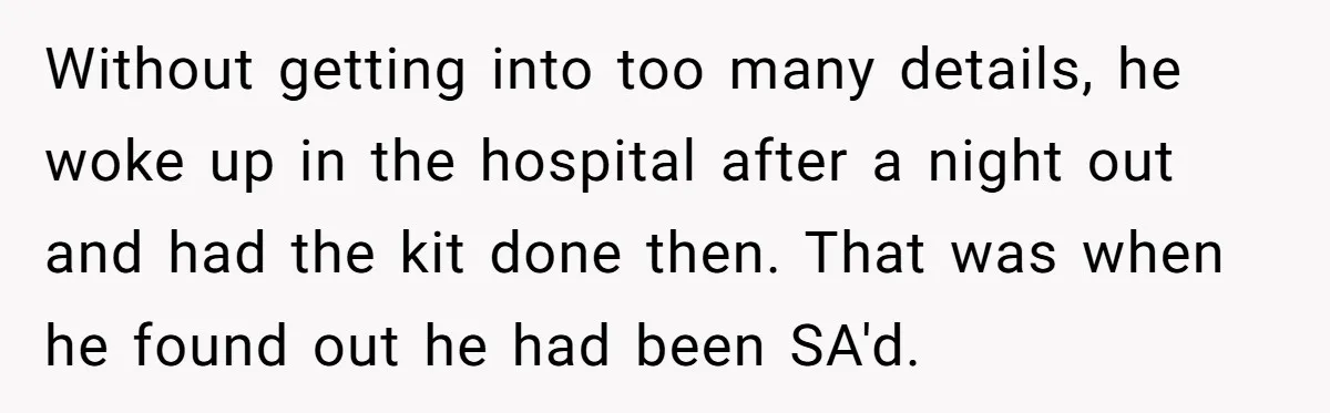 Without getting into too many details, he woke up in the hospital after a night out and had the kit done then. That was when he found out he had...