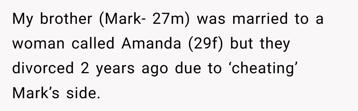 My brother (Mark- 27m) was married to a woman called Amanda (29f) but they divorced 2 years ago due to ‘cheating’ Mark’s side.