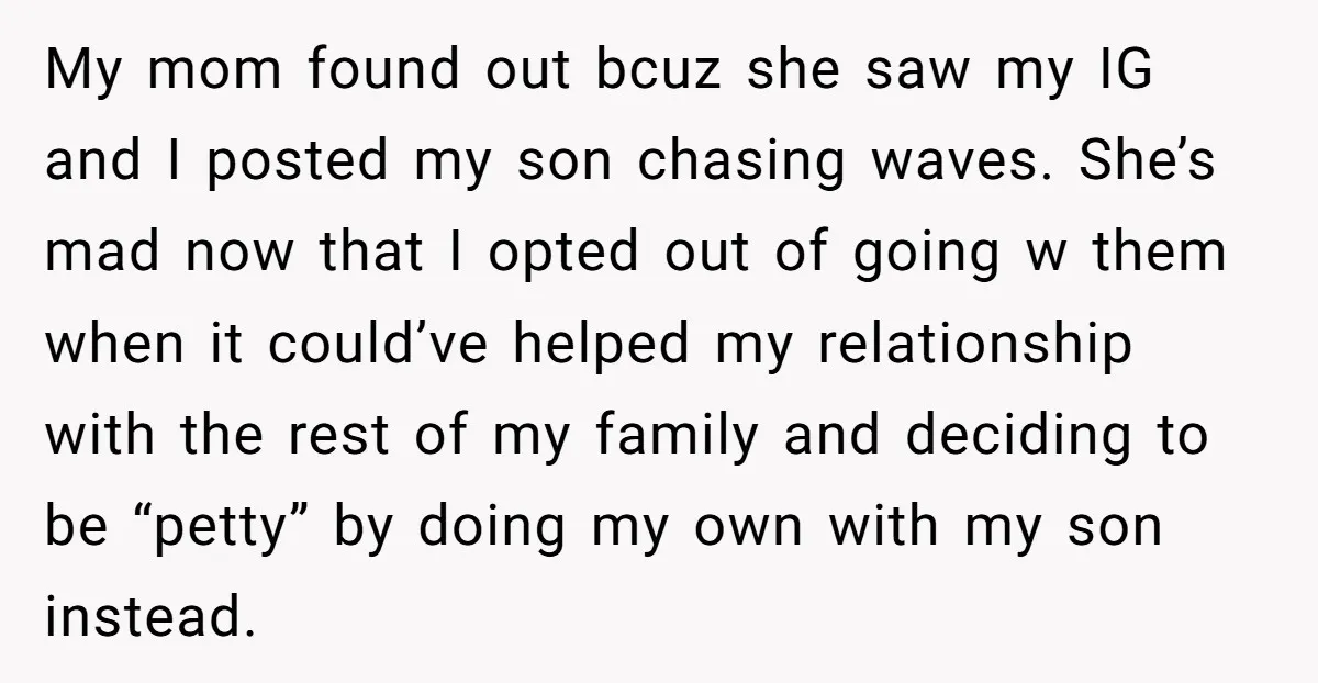 My mom found out bcuz she saw my IG and I posted my son chasing waves. She’s mad now that I opted out of going w them when it could’ve...