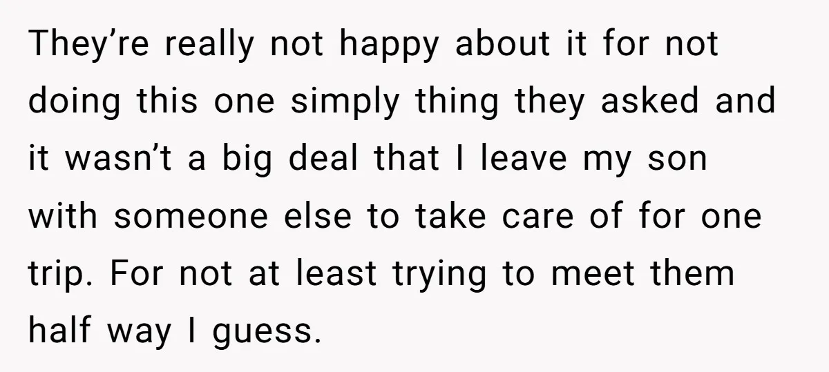 They’re really not happy about it for not doing this one simply thing they asked and it wasn’t a big deal that I leave my son with someone else to...