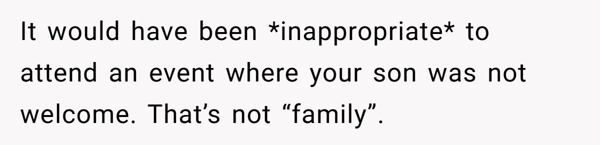 It would have been *inappropriate* to attend an event where your son was not welcome. That’s not “family”.