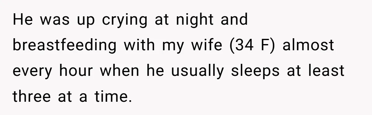 He was up crying at night and breastfeeding with my wife (34 F) almost every hour when he usually sleeps at least three at a time.
