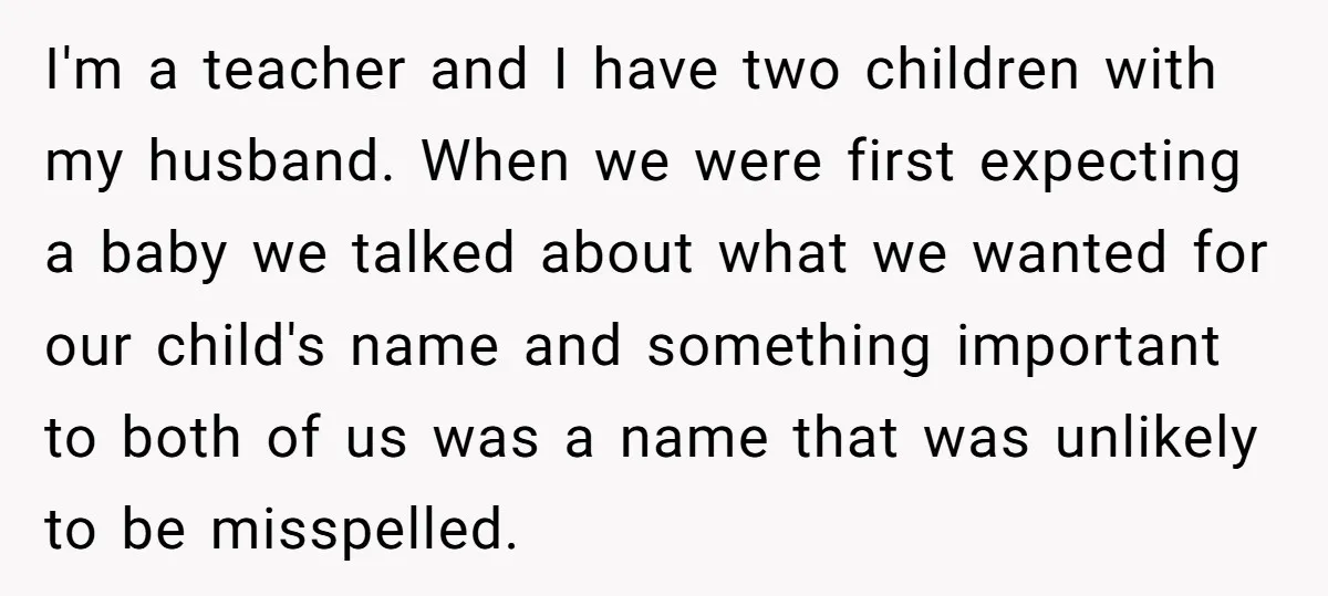 I'm a teacher and I have two children with my husband. When we were first expecting a baby we talked about what we wanted for our child's name and something...