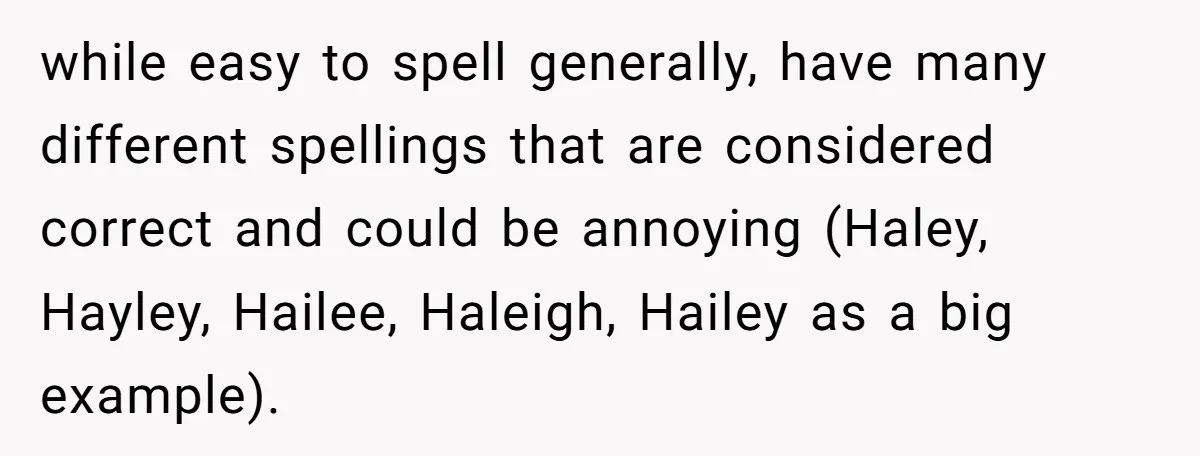 while easy to spell generally, have many different spellings that are considered correct and could be annoying (Haley, Hayley, Hailee, Haleigh, Hailey as a big example).