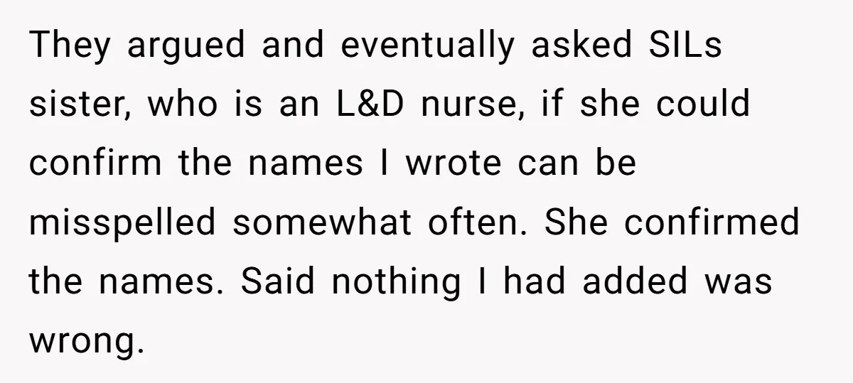 They argued and eventually asked SILs sister, who is an L&D nurse, if she could confirm the names I wrote can be misspelled somewhat often. She confirmed the names. Said...