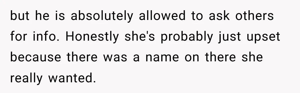 but he is absolutely allowed to ask others for info. Honestly she's probably just upset because there was a name on there she really wanted.