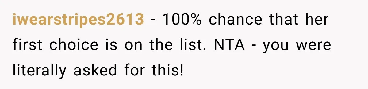 iwearstripes2613 − 100% chance that her first choice is on the list. NTA - you were literally asked for this!
