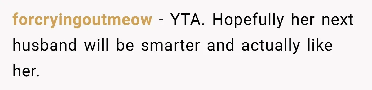 forcryingoutmeow − YTA. Hopefully her next husband will be smarter and actually like her.