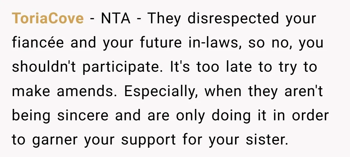 ToriaCove − NTA - They disrespected your fiancée and your future in-laws, so no, you shouldn't participate. It's too late to try to make amends. Especially, when they aren't being...