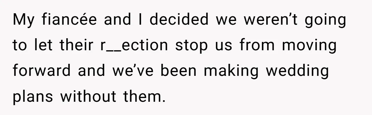 My fiancée and I decided we weren’t going to let their r__ection stop us from moving forward and we’ve been making wedding plans without them.