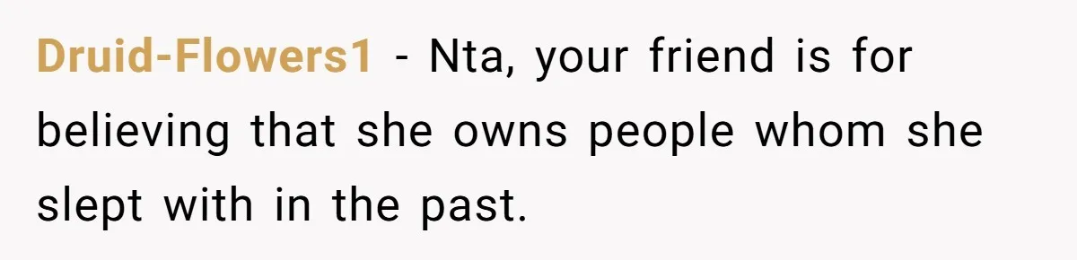 Druid-Flowers1 − Nta, your friend is for believing that she owns people whom she slept with in the past.