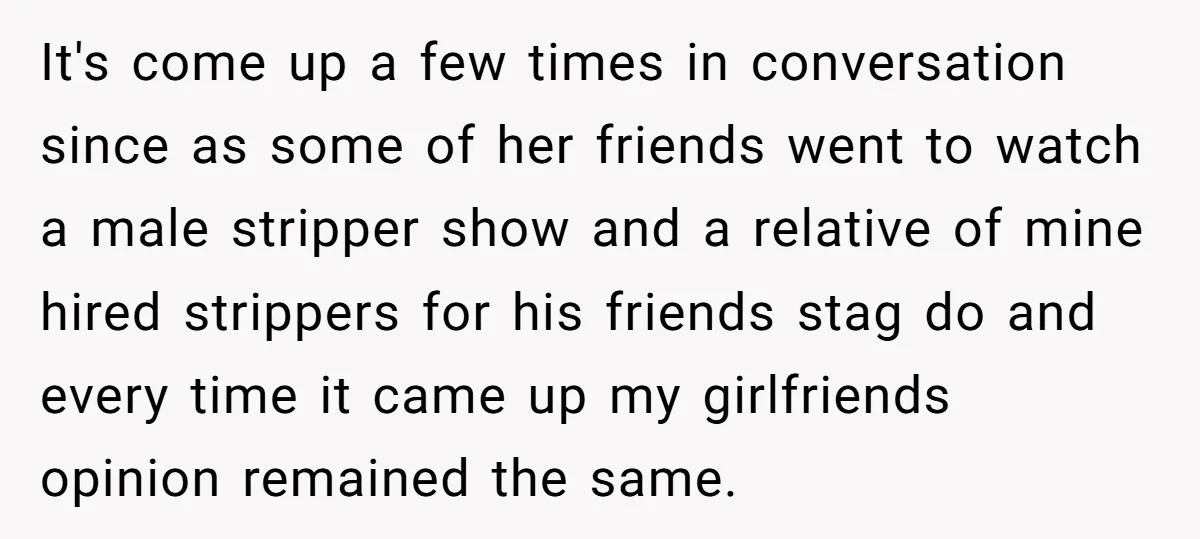 It's come up a few times in conversation since as some of her friends went to watch a male stripper show and a relative of mine hired strippers for his...
