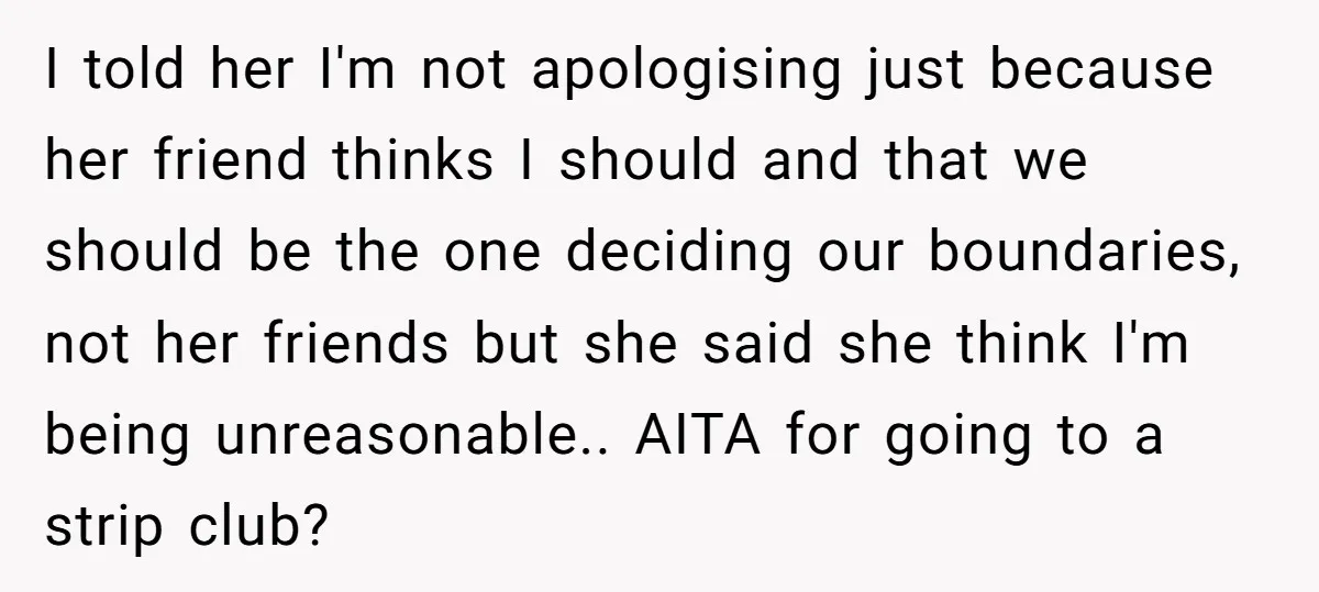 I told her I'm not apologising just because her friend thinks I should and that we should be the one deciding our boundaries, not her friends but she said she...