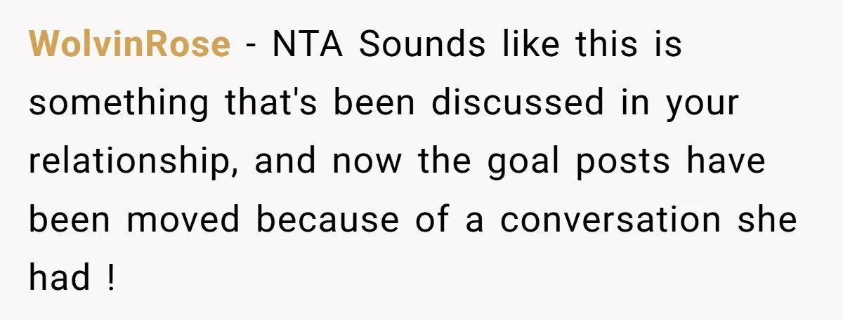 WolvinRose − NTA Sounds like this is something that's been discussed in your relationship, and now the goal posts have been moved because of a conversation she had !