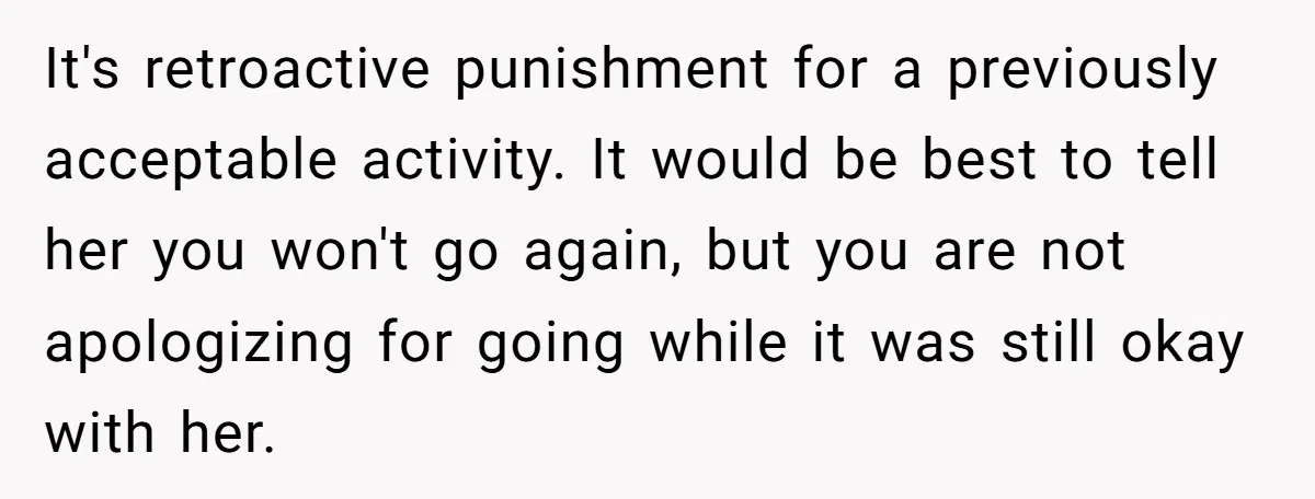 It's retroactive punishment for a previously acceptable activity. It would be best to tell her you won't go again, but you are not apologizing for going while it was still...