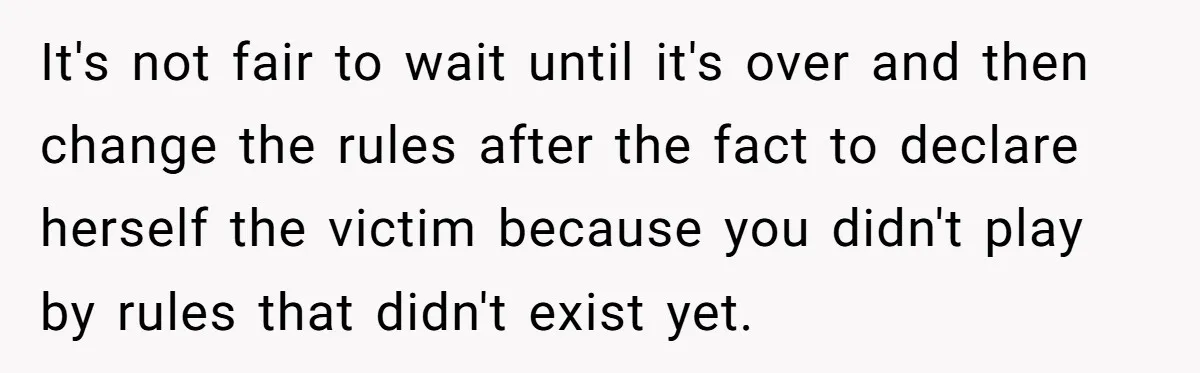 It's not fair to wait until it's over and then change the rules after the fact to declare herself the victim because you didn't play by rules that didn't exist...