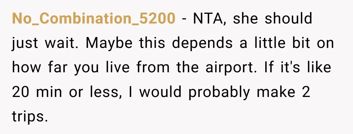 No_Combination_5200 − NTA, she should just wait. Maybe this depends a little bit on how far you live from the airport. If it's like 20 min or less, I would...