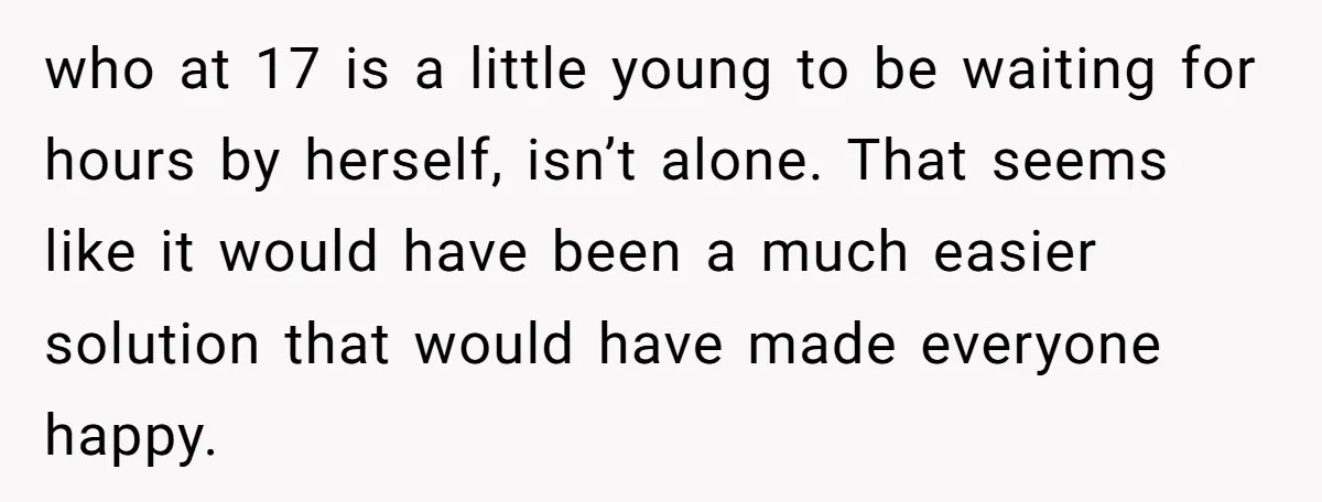 who at 17 is a little young to be waiting for hours by herself, isn’t alone. That seems like it would have been a much easier solution that would have...