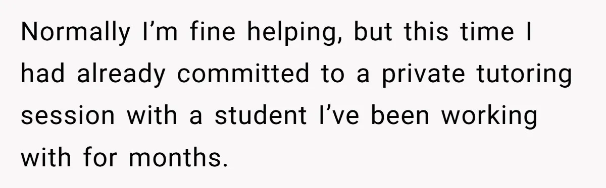 Normally I’m fine helping, but this time I had already committed to a private tutoring session with a student I’ve been working with for months.