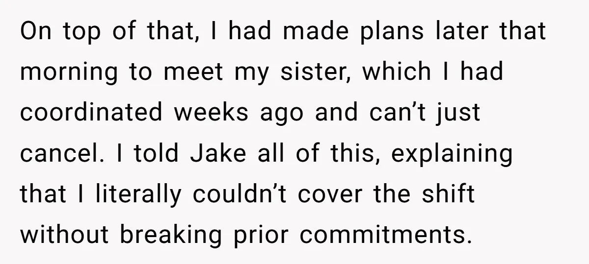On top of that, I had made plans later that morning to meet my sister, which I had coordinated weeks ago and can’t just cancel. I told Jake all of...