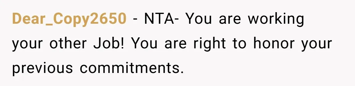 Dear_Copy2650 − NTA- You are working your other Job! You are right to honor your previous commitments.