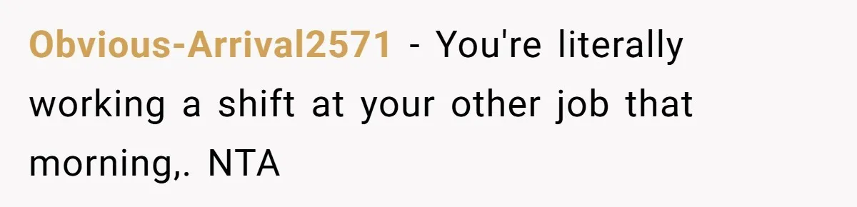 Obvious-Arrival2571 − You're literally working a shift at your other job that morning,. NTA