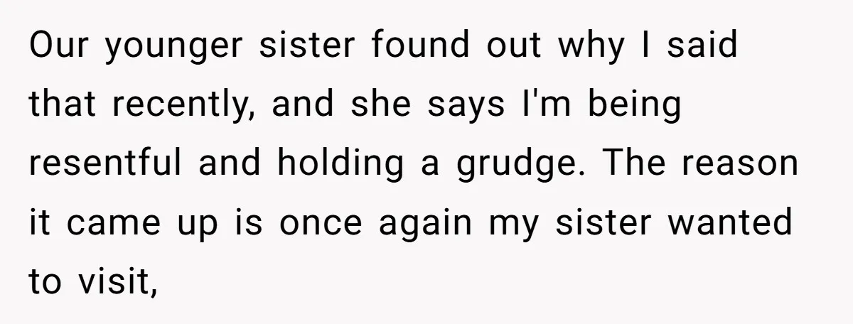 Our younger sister found out why I said that recently, and she says I'm being resentful and holding a grudge. The reason it came up is once again my sister...
