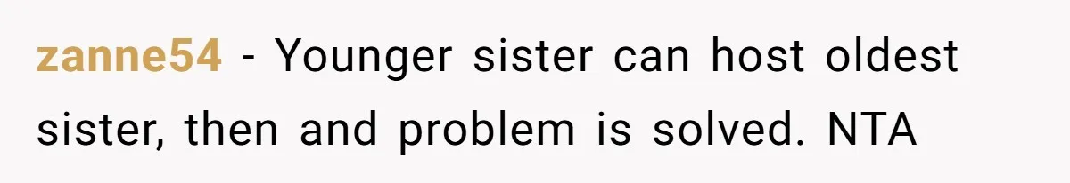 zanne54 − Younger sister can host oldest sister, then and problem is solved. NTA