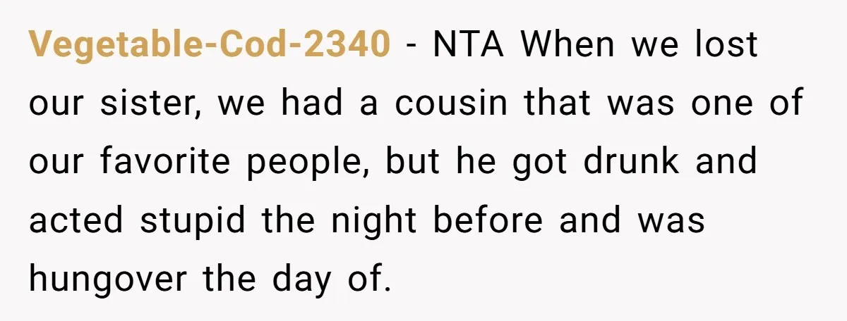 Vegetable-Cod-2340 − NTA When we lost our sister, we had a cousin that was one of our favorite people, but he got drunk and acted stupid the night before and...