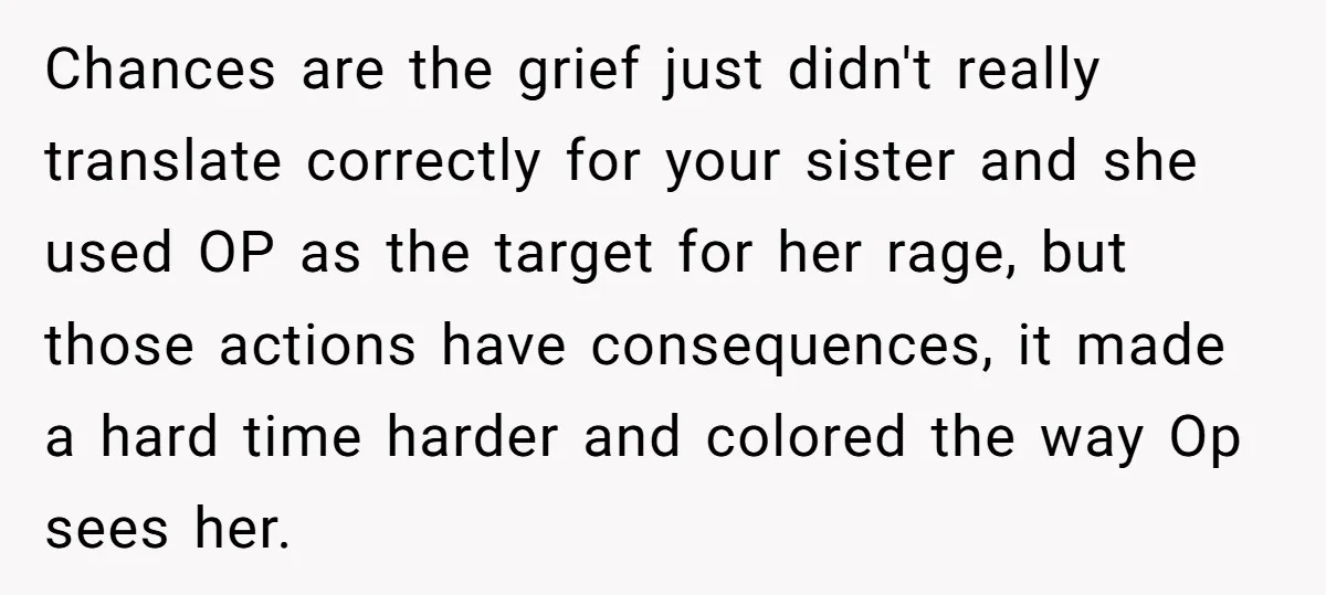 Chances are the grief just didn't really translate correctly for your sister and she used OP as the target for her rage, but those actions have consequences, it made a...