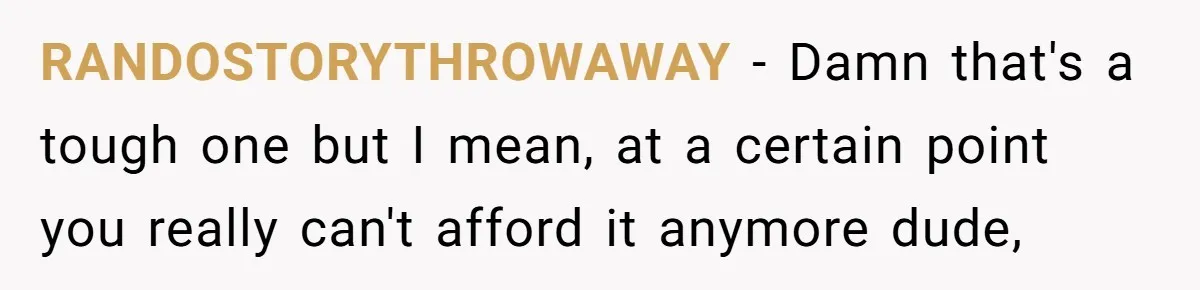 RANDOSTORYTHROWAWAY - Damn that's a tough one but I mean, at a certain point you really can't afford it anymore dude,
