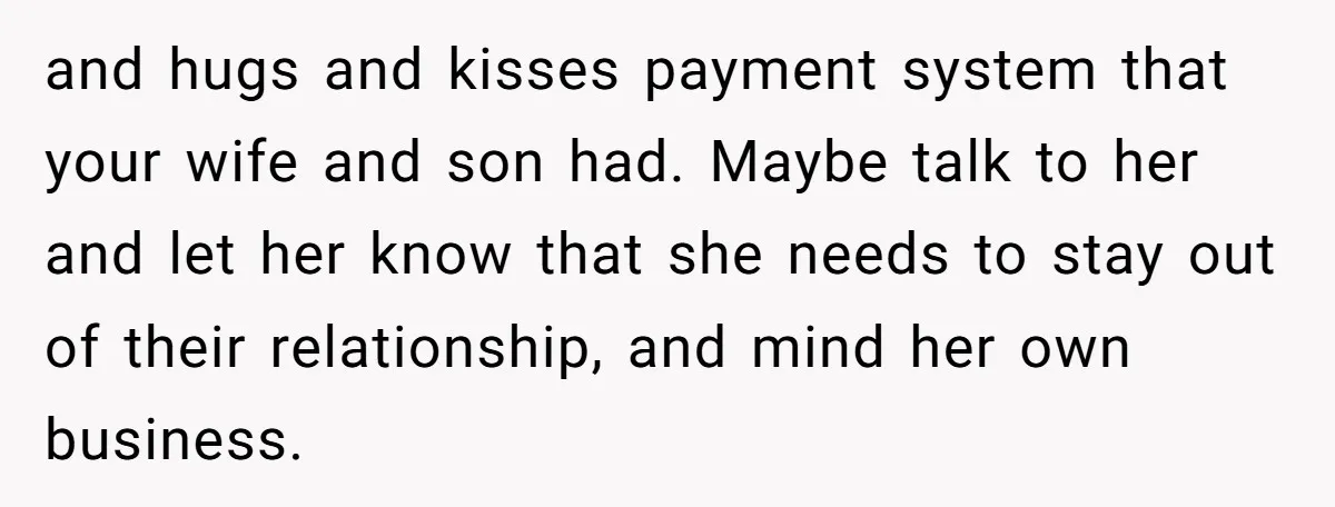 and hugs and kisses payment system that your wife and son had. Maybe talk to her and let her know that she needs to stay out of their relationship, and...