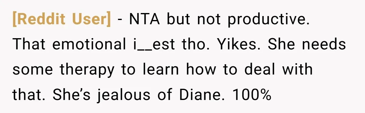 [Reddit User] − NTA but not productive. That emotional i__est tho. Yikes. She needs some therapy to learn how to deal with that. She’s jealous of Diane. 100%