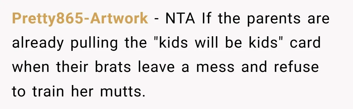 Pretty865-Artwork − NTA If the parents are already pulling the "kids will be kids" card when their brats leave a mess and refuse to train her mutts.