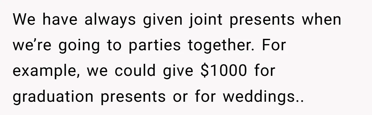 We have always given joint presents when we’re going to parties together. For example, we could give $1000 for graduation presents or for weddings..