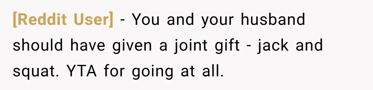 [Reddit User] − You and your husband should have given a joint gift - jack and squat. YTA for going at all.