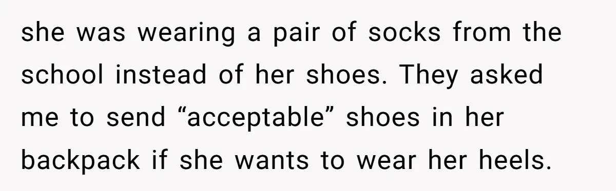she was wearing a pair of socks from the school instead of her shoes. They asked me to send “acceptable” shoes in her backpack if she wants to wear her...