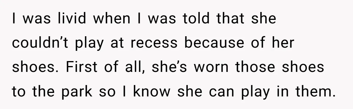 I was livid when I was told that she couldn’t play at recess because of her shoes. First of all, she’s worn those shoes to the park so I know...