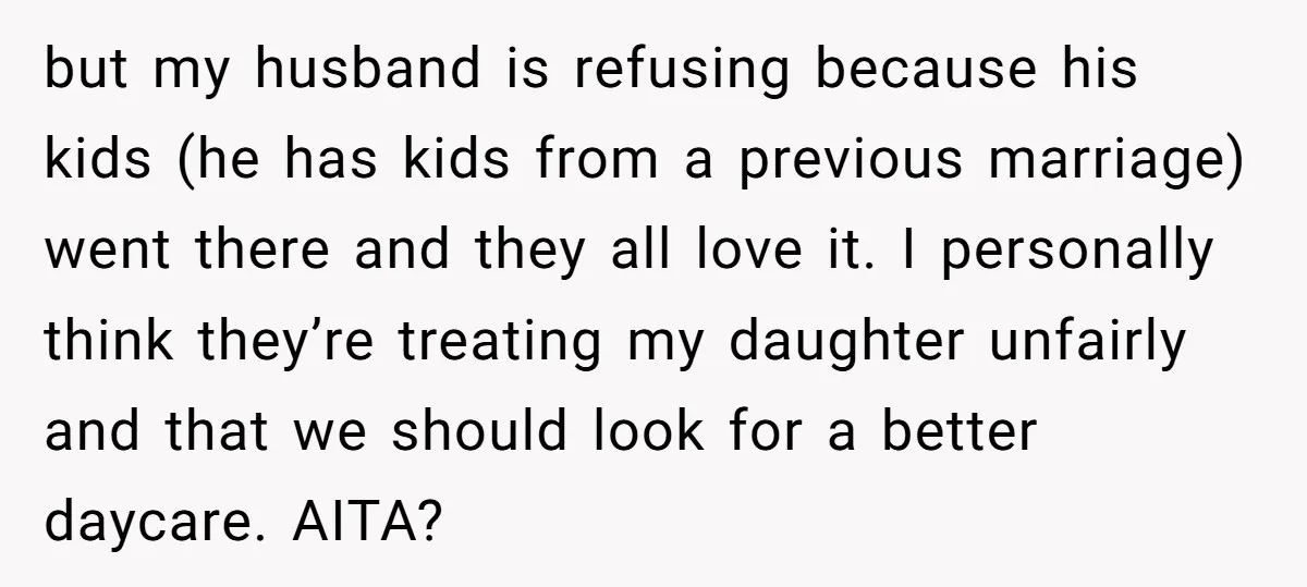 but my husband is refusing because his kids (he has kids from a previous marriage) went there and they all love it. I personally think they’re treating my daughter unfairly...