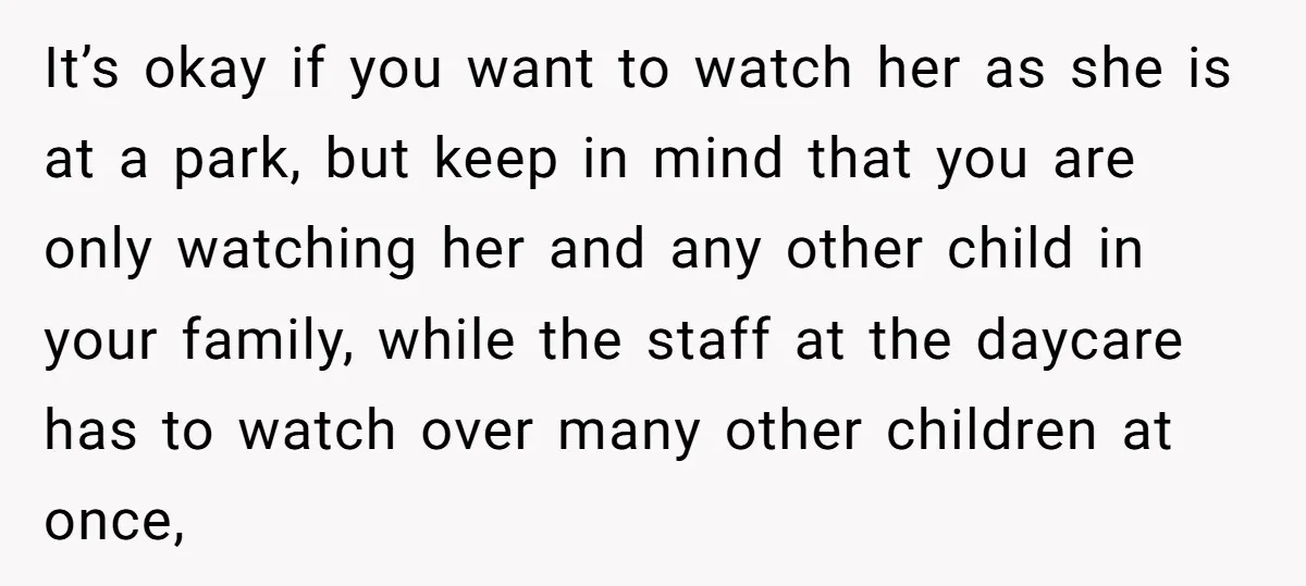 It’s okay if you want to watch her as she is at a park, but keep in mind that you are only watching her and any other child in your...
