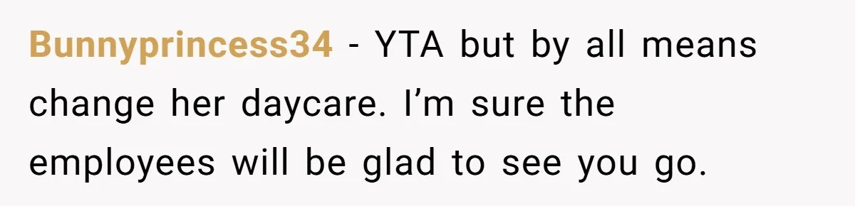Bunnyprincess34 − YTA but by all means change her daycare. I’m sure the employees will be glad to see you go.