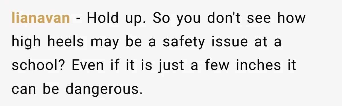 lianavan − Hold up. So you don't see how high heels may be a safety issue at a school? Even if it is just a few inches it can be...