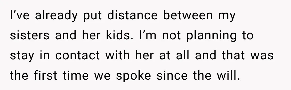 I’ve already put distance between my sisters and her kids. I’m not planning to stay in contact with her at all and that was the first time we spoke since...